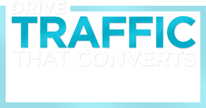 Drive TRAFFIC That YOU WANT!