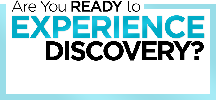 Are You READY to Experience Discovery?