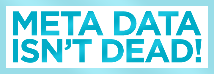 Meta Data Isn't DEAD! Meta Data Isn't DEAD!