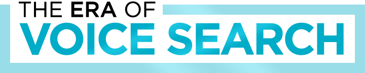 The Era of Voice Search The Era of Voice Search